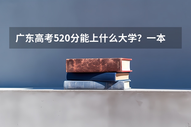 广东高考520分能上什么大学？一本有吗？