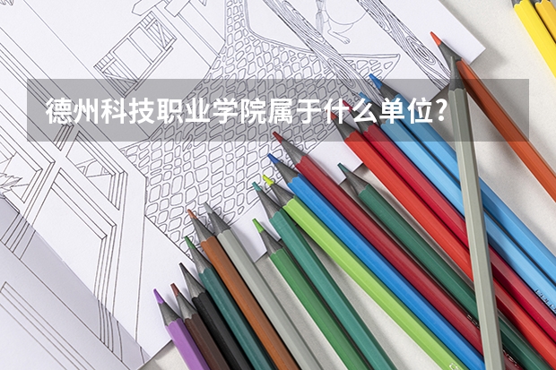 德州科技职业学院属于什么单位?
