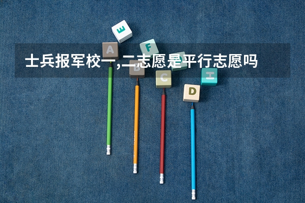 士兵报军校一,二志愿是平行志愿吗
