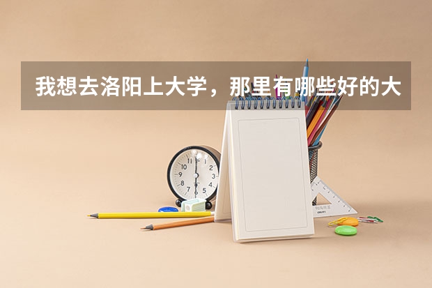 我想去洛阳上大学，那里有哪些好的大学？