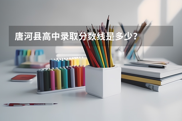 唐河县高中录取分数线是多少？