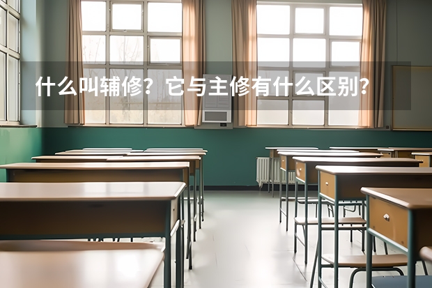 什么叫辅修？它与主修有什么区别？