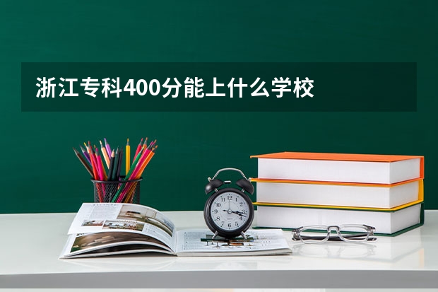 浙江专科400分能上什么学校