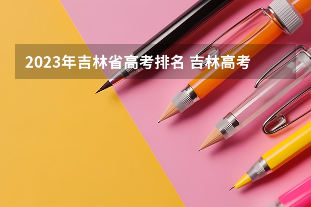 2023年吉林省高考排名 吉林高考全省排名