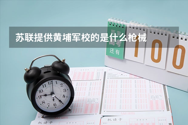 苏联提供黄埔军校的是什么枪械