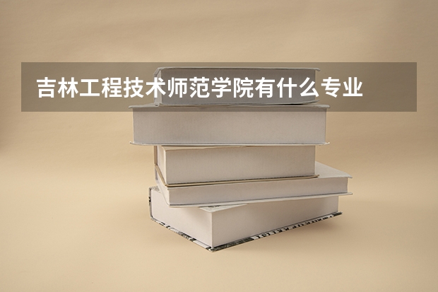 吉林工程技术师范学院有什么专业