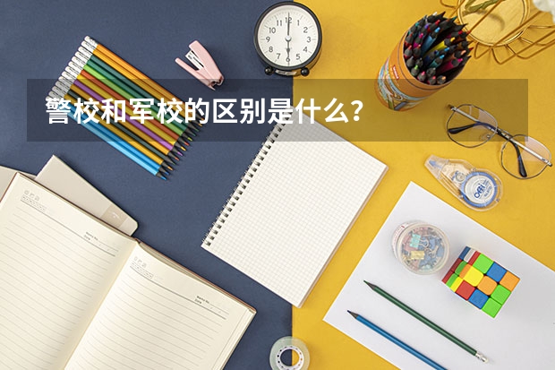 警校和军校的区别是什么？
