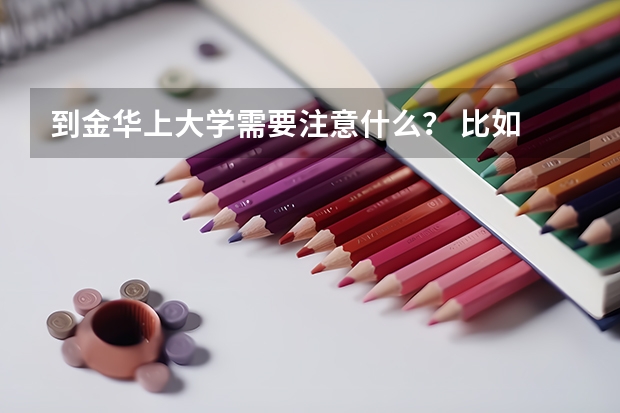 到金华上大学需要注意什么？ 比如 衣服啊 ？ 吃的啦？ 用的啦？