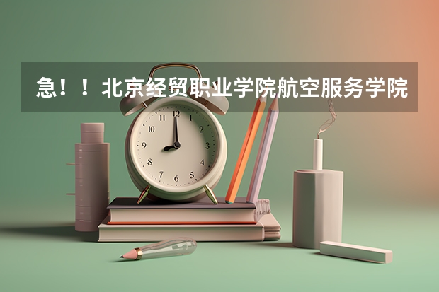 急！！北京经贸职业学院航空服务学院怎么样啊？ 我马上就要交志愿表了～～～