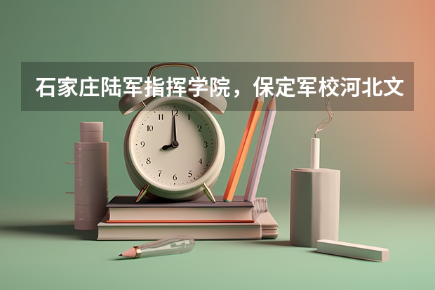 石家庄陆军指挥学院，保定军校河北文科招生分数线 保定军校录取分数线