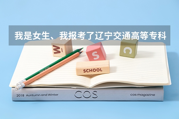 我是女生、我报考了辽宁交通高等专科学校、道桥系、心里没底、好吗？