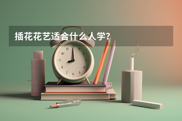 插花花艺适合什么人学？