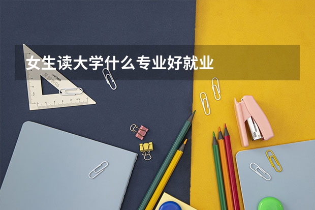 女生读大学什么专业好就业