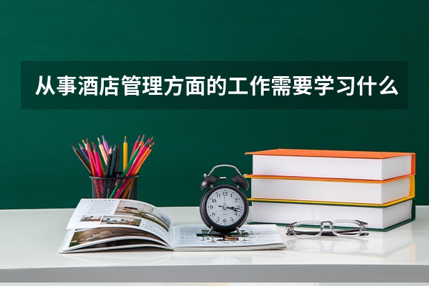 从事酒店管理方面的工作需要学习什么课程？需要考什么证书？