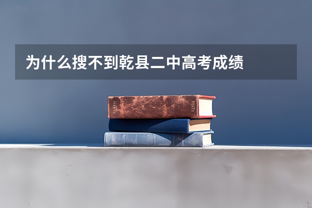 为什么搜不到乾县二中高考成绩