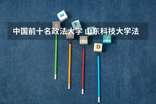 中国前十名政法大学 山东科技大学法学排名