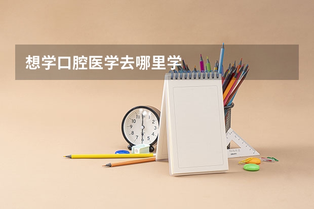 想学口腔医学去哪里学