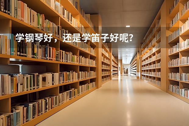 学钢琴好，还是学笛子好呢？