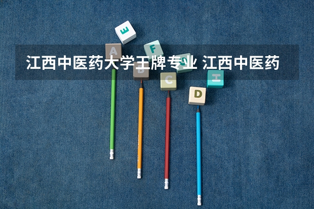 江西中医药大学王牌专业 江西中医药大学就业率高吗