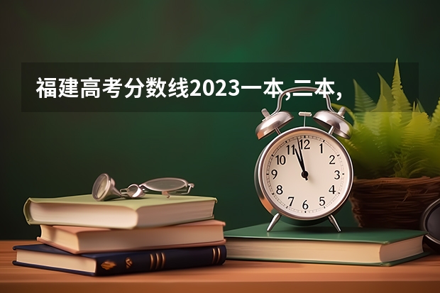 福建高考分数线2023一本,二本,专科分数线 全国高考各省录取分数线排名