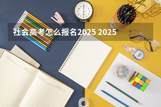 社会高考怎么报名2025 2025年新高考政策