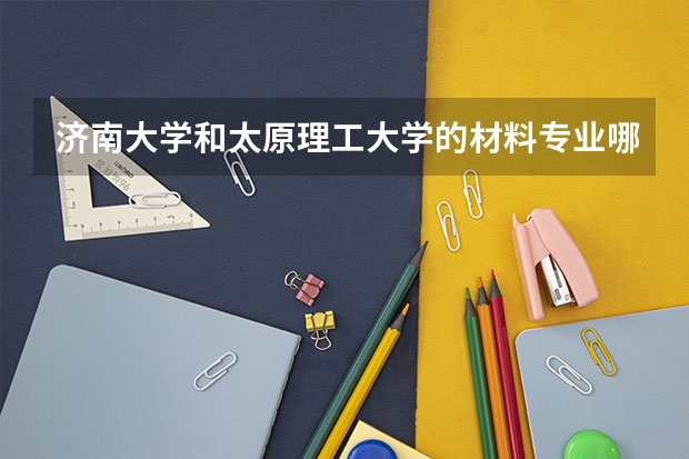 济南大学和太原理工大学的材料专业哪个好