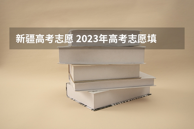 新疆高考志愿 2023年高考志愿填报时间是多少？
