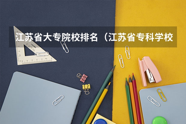 江苏省大专院校排名（江苏省专科学校排名及分数线）