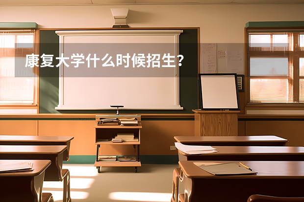 康复大学什么时候招生？