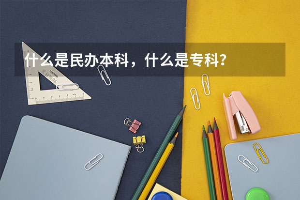 什么是民办本科，什么是专科？