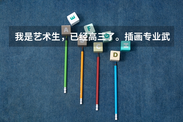 我是艺术生，已经高三了。插画专业武汉有学校好点的吗？动画专业和插画专业哪个好些呢？两者有什么区别
