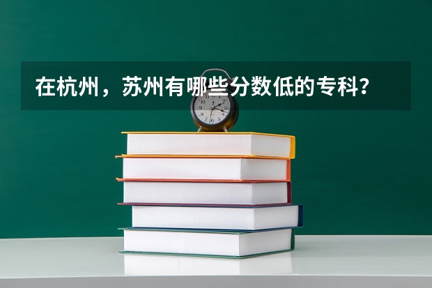 在杭州，苏州有哪些分数低的专科？
