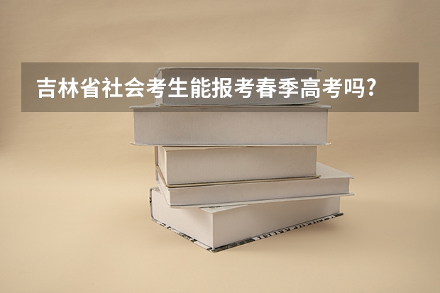 吉林省社会考生能报考春季高考吗?