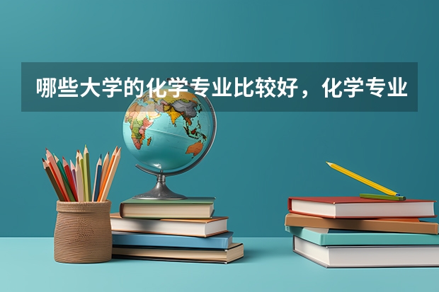哪些大学的化学专业比较好，化学专业中又有哪些是比较热门的？