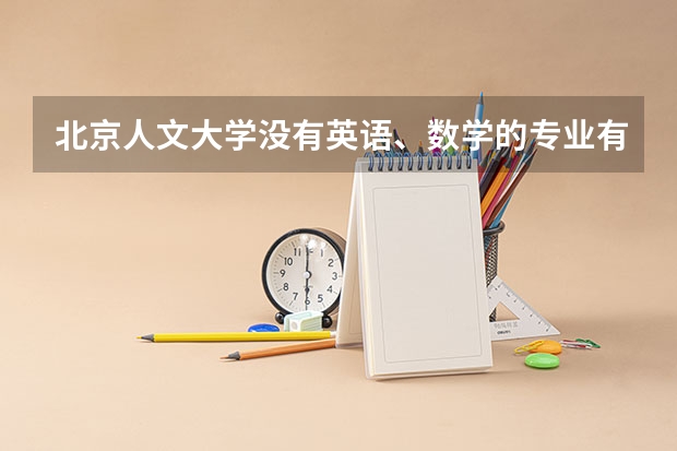 北京人文大学没有英语、数学的专业有哪些？
