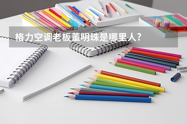 格力空调老板董明珠是哪里人?