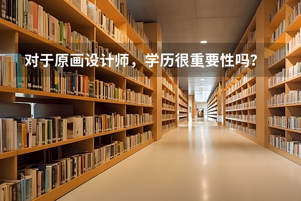 对于原画设计师，学历很重要性吗？