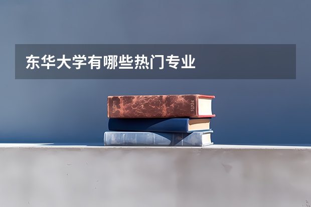 东华大学有哪些热门专业