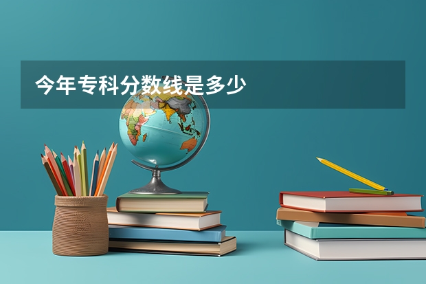 今年专科分数线是多少