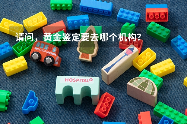请问，黄金鉴定要去哪个机构？