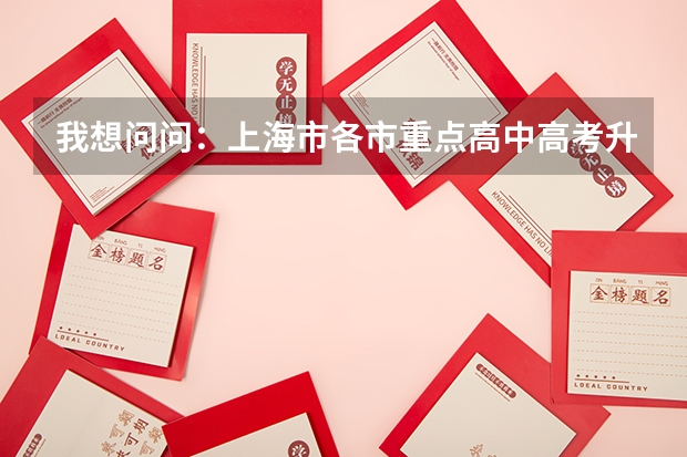 我想问问：上海市各市重点高中高考升学率各是多少？