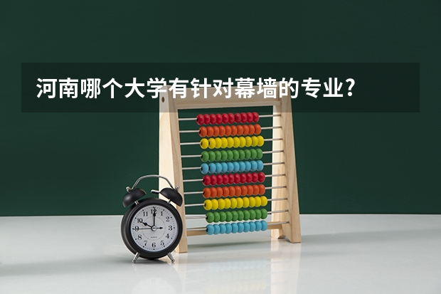 河南哪个大学有针对幕墙的专业?