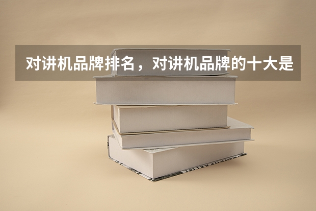 对讲机品牌排名，对讲机品牌的十大是哪些？