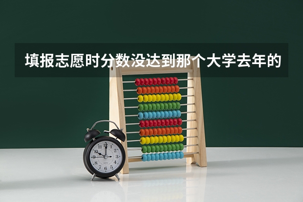 填报志愿时分数没达到那个大学去年的分数但是排名比去年的高应该报那个学校吗？