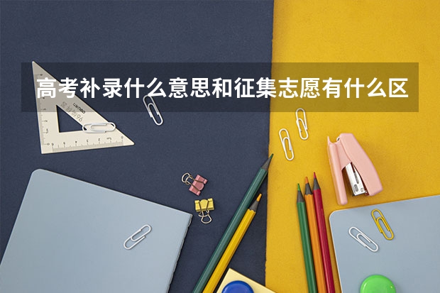 高考补录什么意思和征集志愿有什么区别