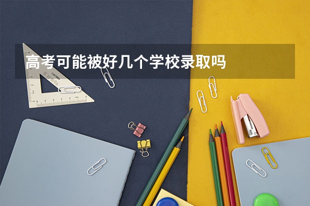 高考可能被好几个学校录取吗