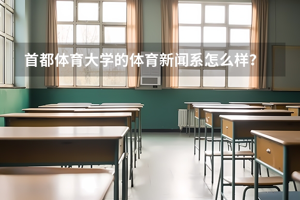 首都体育大学的体育新闻系怎么样？