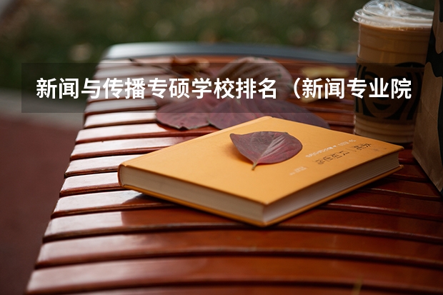新闻与传播专硕学校排名（新闻专业院校排名）