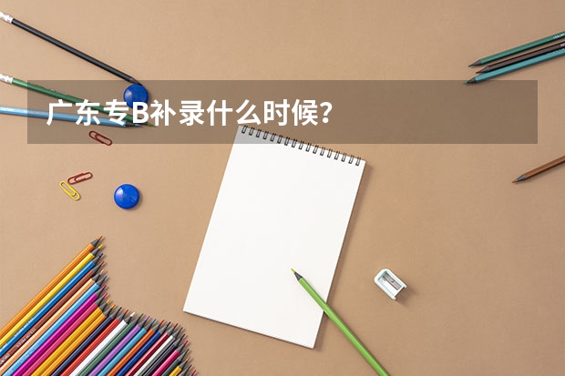 广东专B补录什么时候？