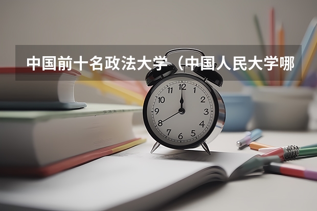 中国前十名政法大学（中国人民大学哪四个“王牌专业”最热门？）